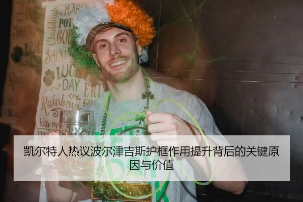 凯尔特人热议波尔津吉斯护框作用提升背后的关键原因与价值