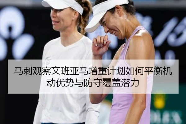 马刺观察文班亚马增重计划如何平衡机动优势与防守覆盖潜力