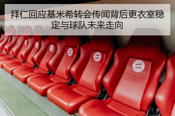 拜仁回应基米希转会传闻背后更衣室稳定与球队未来走向