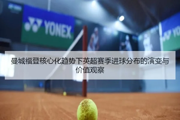 曼城福登核心化趋势下英超赛季进球分布的演变与价值观察