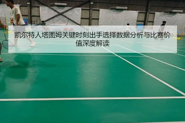 凯尔特人塔图姆关键时刻出手选择数据分析与比赛价值深度解读