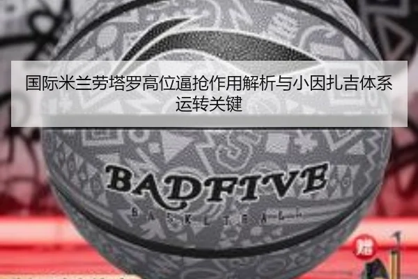 国际米兰劳塔罗高位逼抢作用解析与小因扎吉体系运转关键