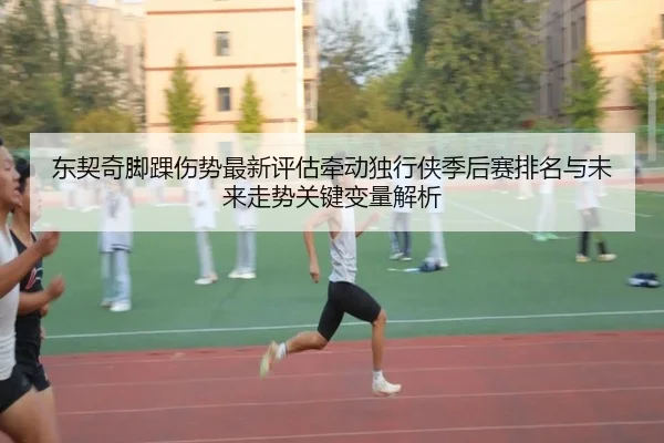 东契奇脚踝伤势最新评估牵动独行侠季后赛排名与未来走势关键变量解析
