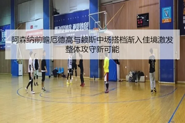 阿森纳前瞻厄德高与赖斯中场搭档渐入佳境激发整体攻守新可能