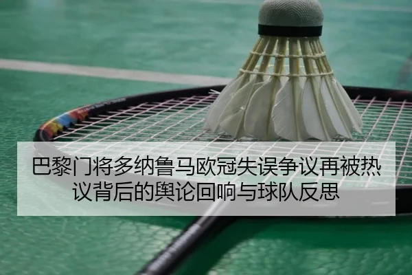 巴黎门将多纳鲁马欧冠失误争议再被热议背后的舆论回响与球队反思