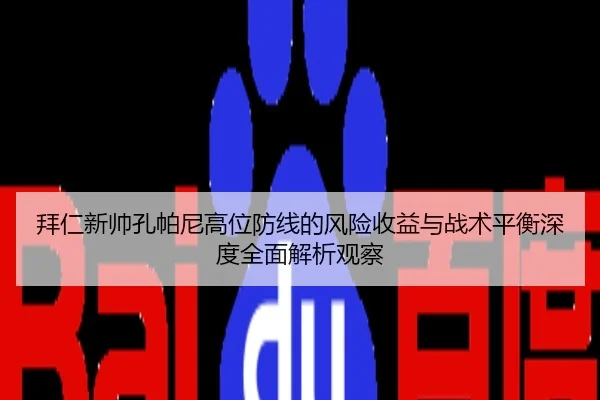 拜仁新帅孔帕尼高位防线的风险收益与战术平衡深度全面解析观察