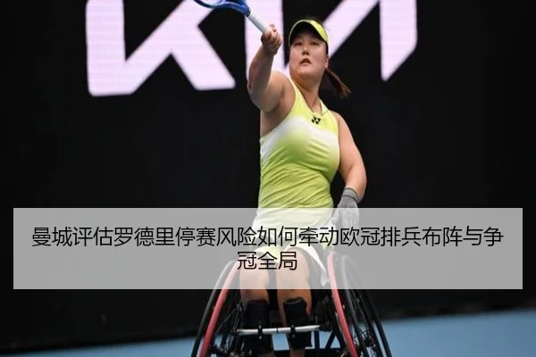 曼城评估罗德里停赛风险如何牵动欧冠排兵布阵与争冠全局