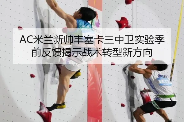 AC米兰新帅丰塞卡三中卫实验季前反馈揭示战术转型新方向