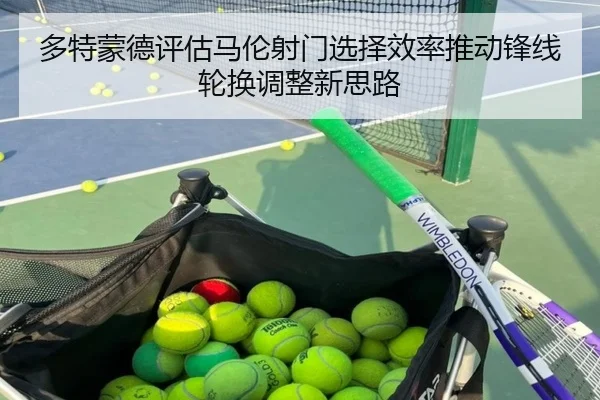 多特蒙德评估马伦射门选择效率推动锋线轮换调整新思路