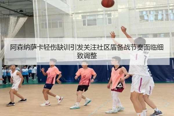 阿森纳萨卡轻伤缺训引发关注社区盾备战节奏面临细致调整