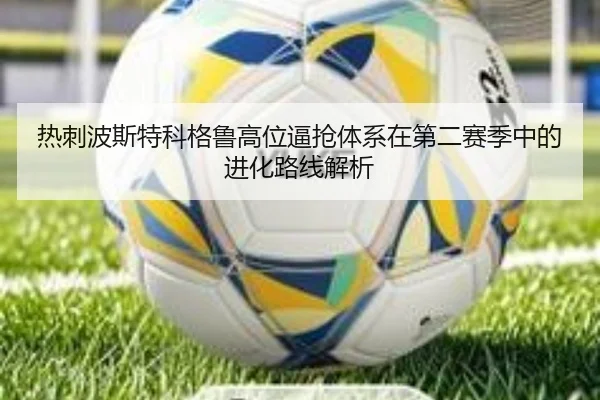 热刺波斯特科格鲁高位逼抢体系在第二赛季中的进化路线解析