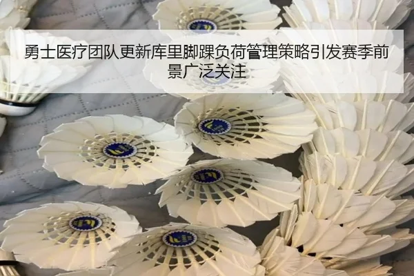 勇士医疗团队更新库里脚踝负荷管理策略引发赛季前景广泛关注