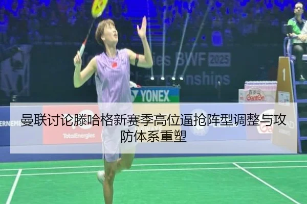 曼联讨论滕哈格新赛季高位逼抢阵型调整与攻防体系重塑