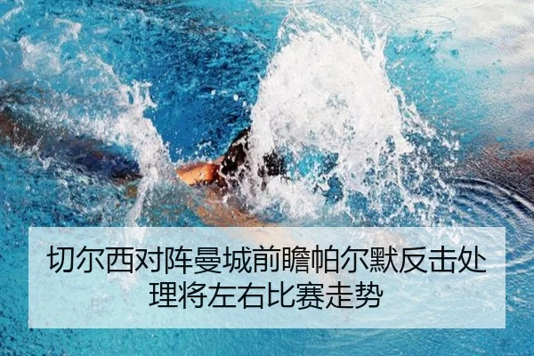 切尔西对阵曼城前瞻帕尔默反击处理将左右比赛走势