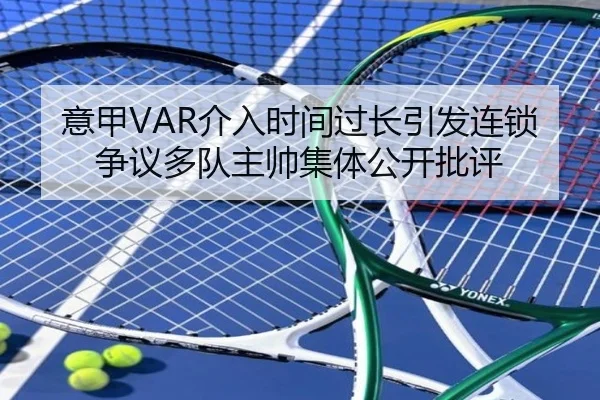 意甲VAR介入时间过长引发连锁争议多队主帅集体公开批评