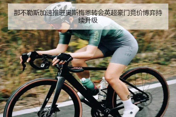 那不勒斯加速推进奥斯梅恩转会英超豪门竞价博弈持续升级